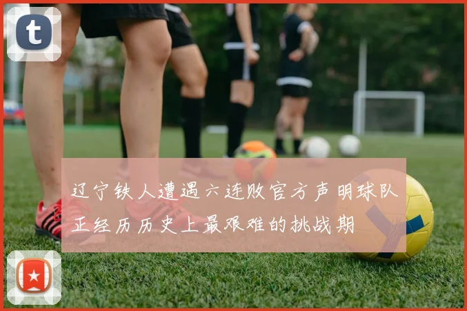 辽宁铁人遭遇六连败官方声明球队正经历历史上最艰难的挑战期
