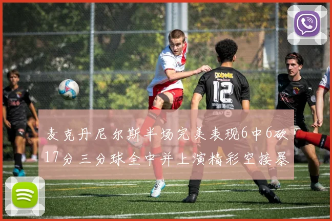 麦克丹尼尔斯半场完美表现6中6砍17分三分球全中并上演精彩空接暴扣