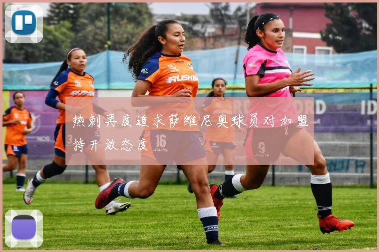 热刺再度追求萨维尼奥球员对加盟持开放态度