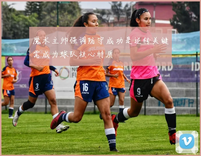 魔术主帅强调防守成功是逆转关键需成为球队核心特质