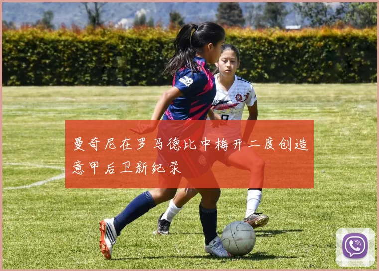 曼奇尼在罗马德比中梅开二度创造意甲后卫新纪录