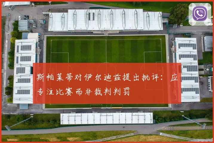 斯帕莱蒂对伊尔迪兹提出批评：应专注比赛而非裁判判罚