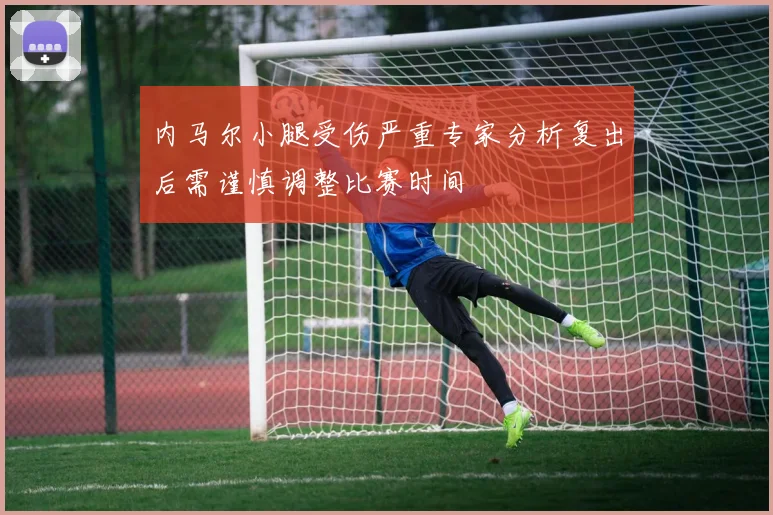 内马尔小腿受伤严重专家分析复出后需谨慎调整比赛时间