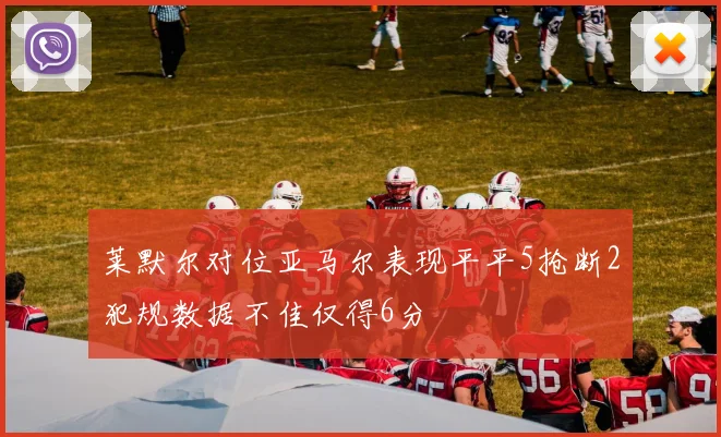莱默尔对位亚马尔表现平平5抢断2犯规数据不佳仅得6分